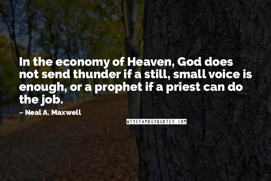 Neal A. Maxwell Quotes: In the economy of Heaven, God does not send thunder if a still, small voice is enough, or a prophet if a priest can do the job.