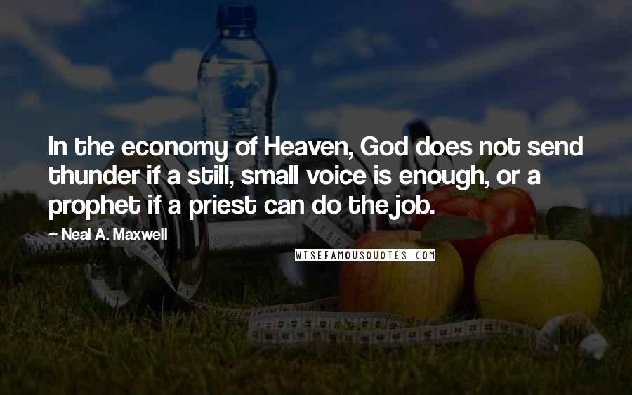 Neal A. Maxwell Quotes: In the economy of Heaven, God does not send thunder if a still, small voice is enough, or a prophet if a priest can do the job.