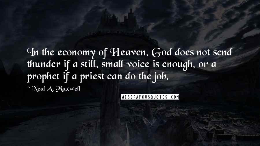 Neal A. Maxwell Quotes: In the economy of Heaven, God does not send thunder if a still, small voice is enough, or a prophet if a priest can do the job.