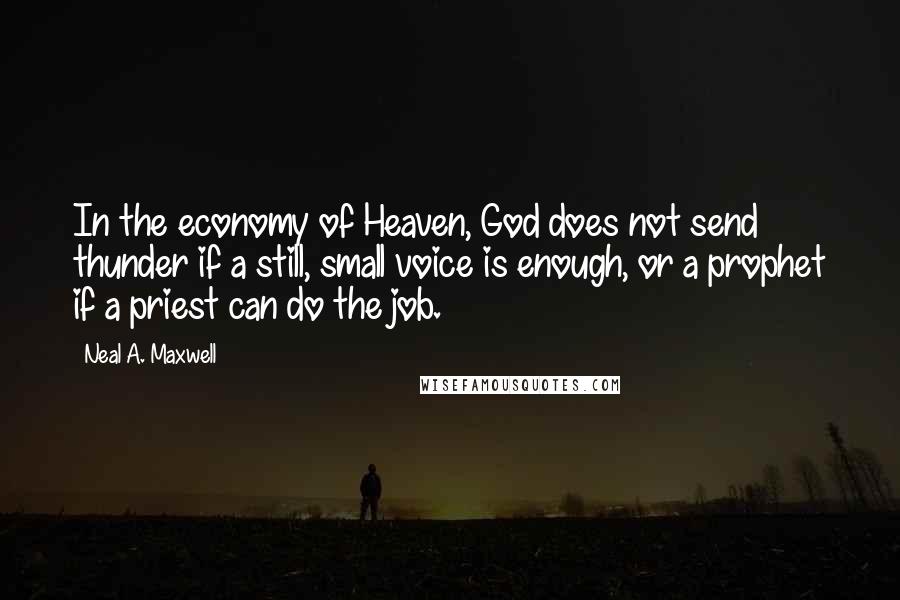 Neal A. Maxwell Quotes: In the economy of Heaven, God does not send thunder if a still, small voice is enough, or a prophet if a priest can do the job.