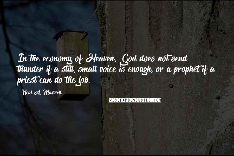 Neal A. Maxwell Quotes: In the economy of Heaven, God does not send thunder if a still, small voice is enough, or a prophet if a priest can do the job.