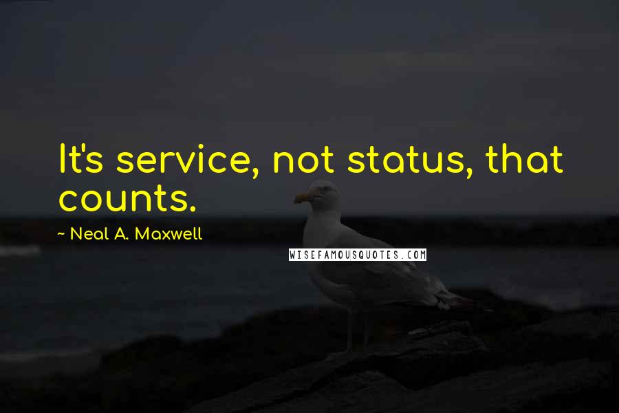 Neal A. Maxwell Quotes: It's service, not status, that counts.