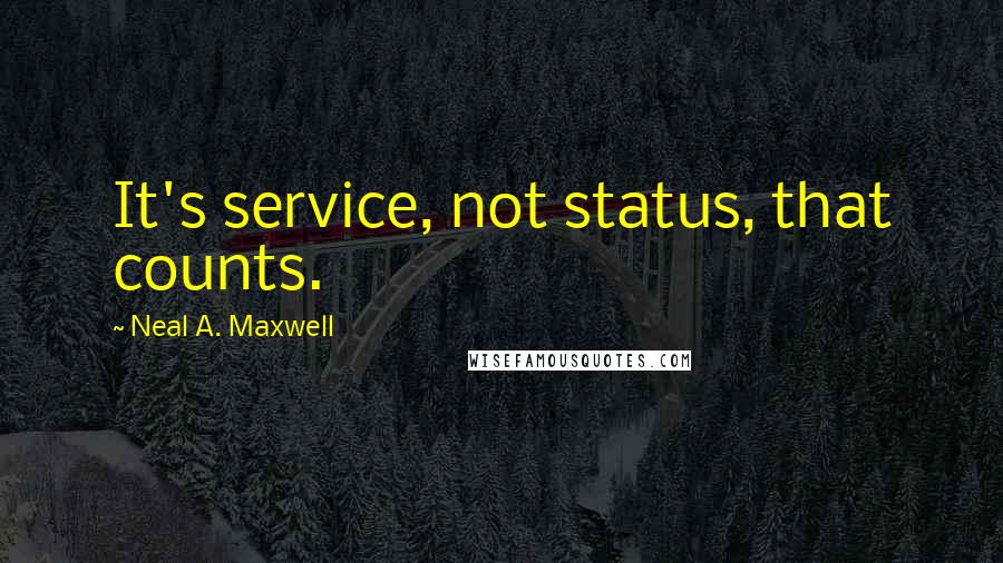 Neal A. Maxwell Quotes: It's service, not status, that counts.