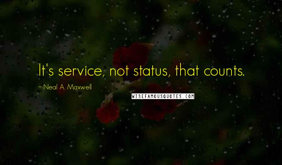 Neal A. Maxwell Quotes: It's service, not status, that counts.