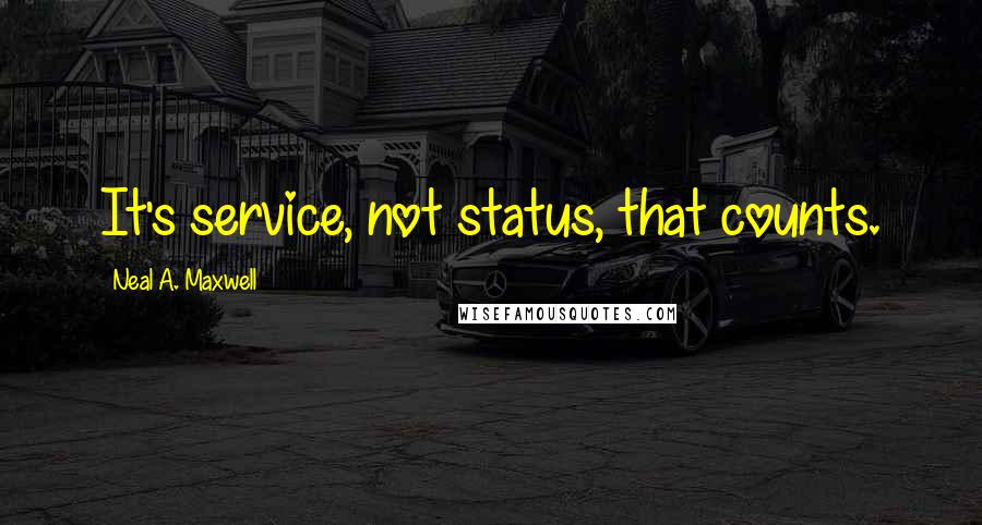 Neal A. Maxwell Quotes: It's service, not status, that counts.