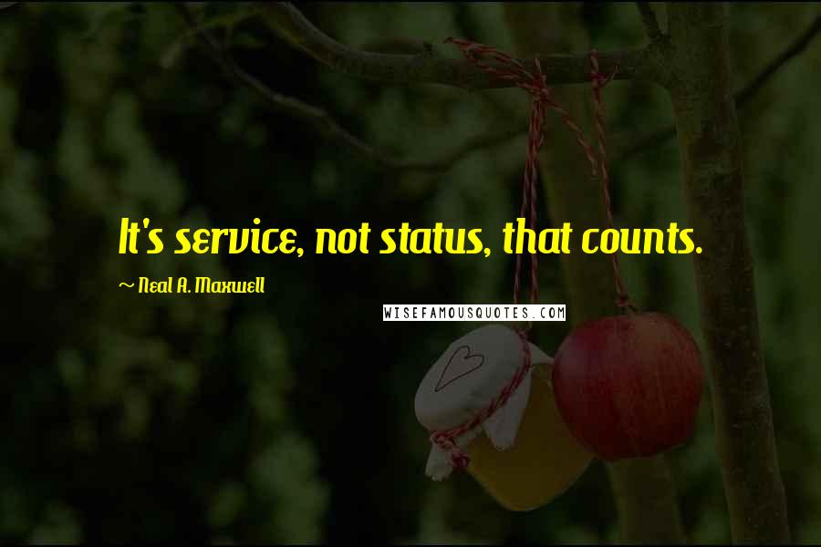 Neal A. Maxwell Quotes: It's service, not status, that counts.