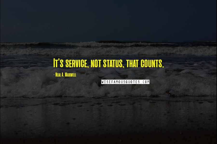 Neal A. Maxwell Quotes: It's service, not status, that counts.