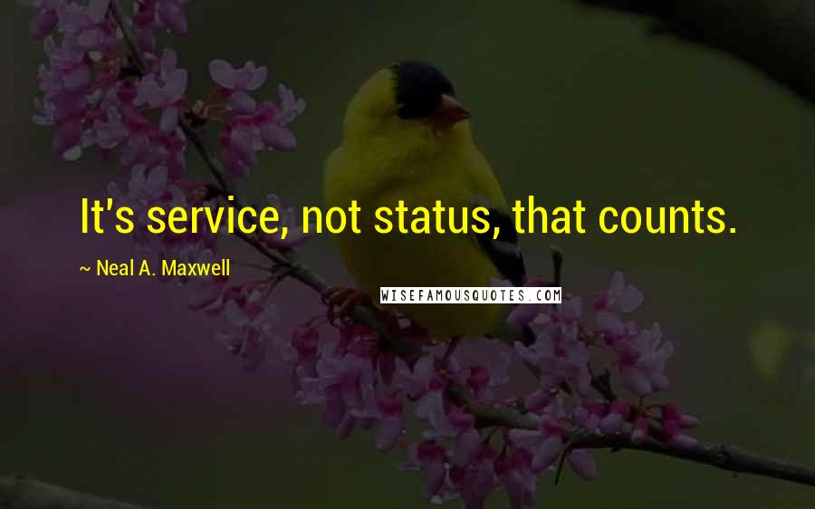 Neal A. Maxwell Quotes: It's service, not status, that counts.