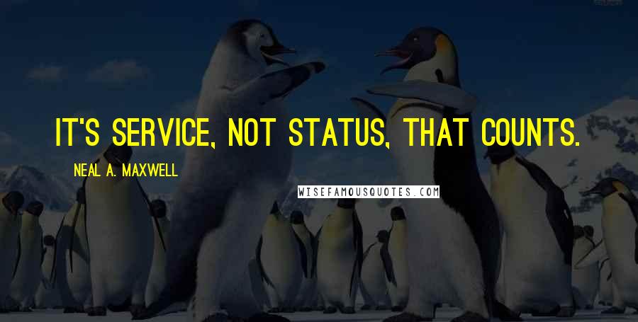 Neal A. Maxwell Quotes: It's service, not status, that counts.