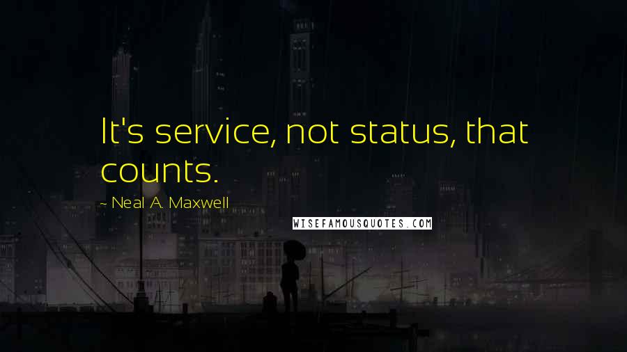 Neal A. Maxwell Quotes: It's service, not status, that counts.