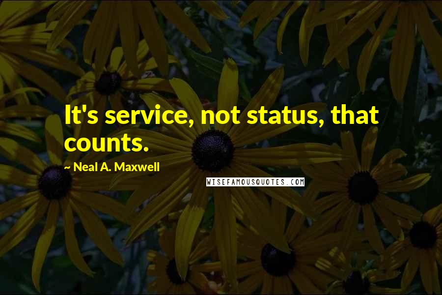 Neal A. Maxwell Quotes: It's service, not status, that counts.