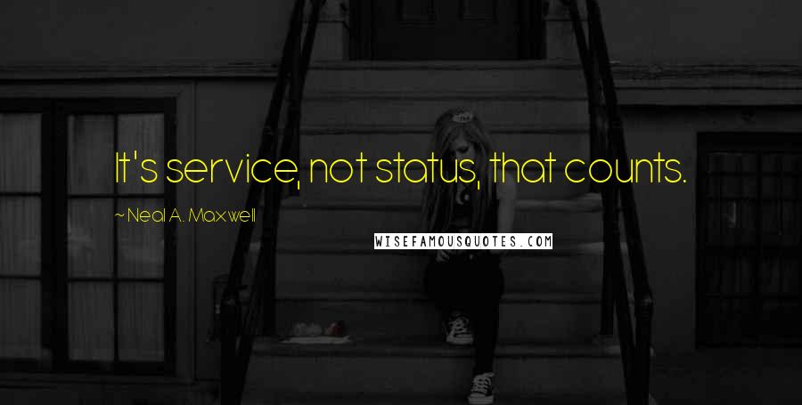 Neal A. Maxwell Quotes: It's service, not status, that counts.