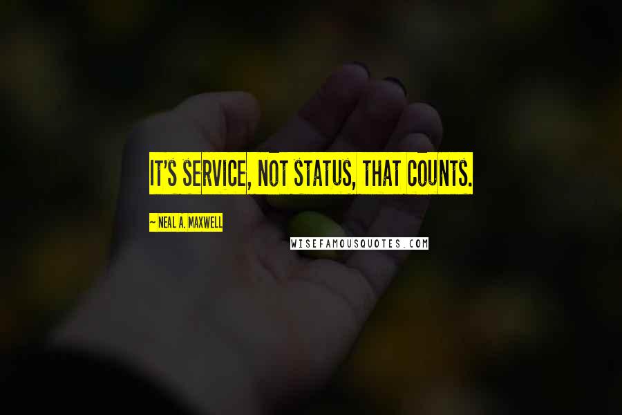 Neal A. Maxwell Quotes: It's service, not status, that counts.