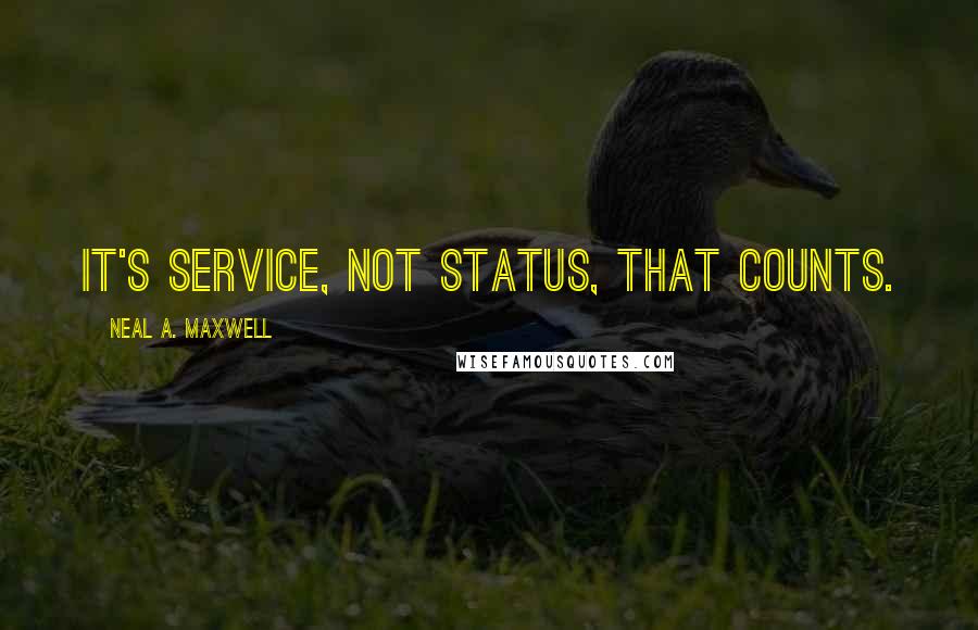 Neal A. Maxwell Quotes: It's service, not status, that counts.