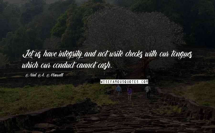 Neal A. Maxwell Quotes: Let us have integrity and not write checks with our tongues which our conduct cannot cash.