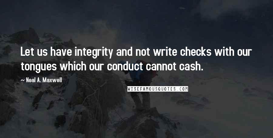 Neal A. Maxwell Quotes: Let us have integrity and not write checks with our tongues which our conduct cannot cash.