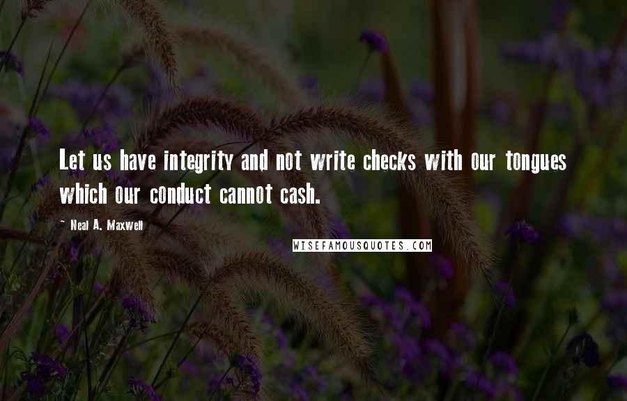 Neal A. Maxwell Quotes: Let us have integrity and not write checks with our tongues which our conduct cannot cash.