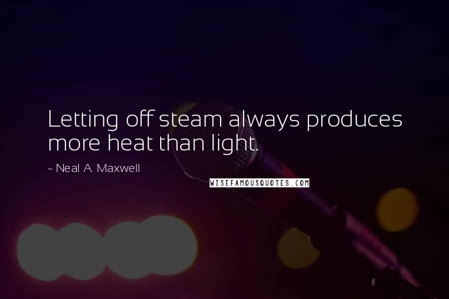 Neal A. Maxwell Quotes: Letting off steam always produces more heat than light.