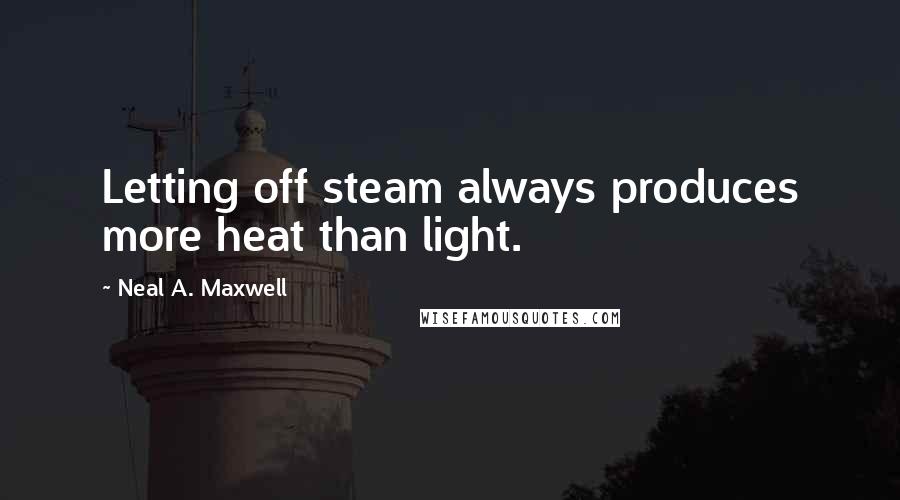 Neal A. Maxwell Quotes: Letting off steam always produces more heat than light.