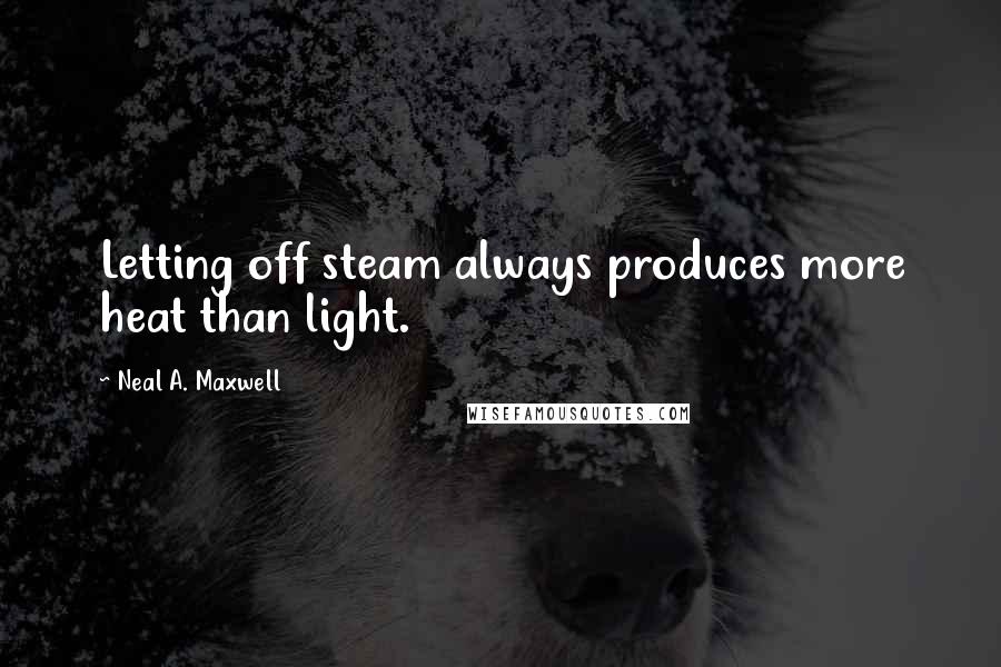 Neal A. Maxwell Quotes: Letting off steam always produces more heat than light.