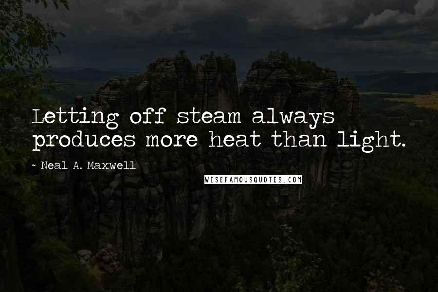 Neal A. Maxwell Quotes: Letting off steam always produces more heat than light.