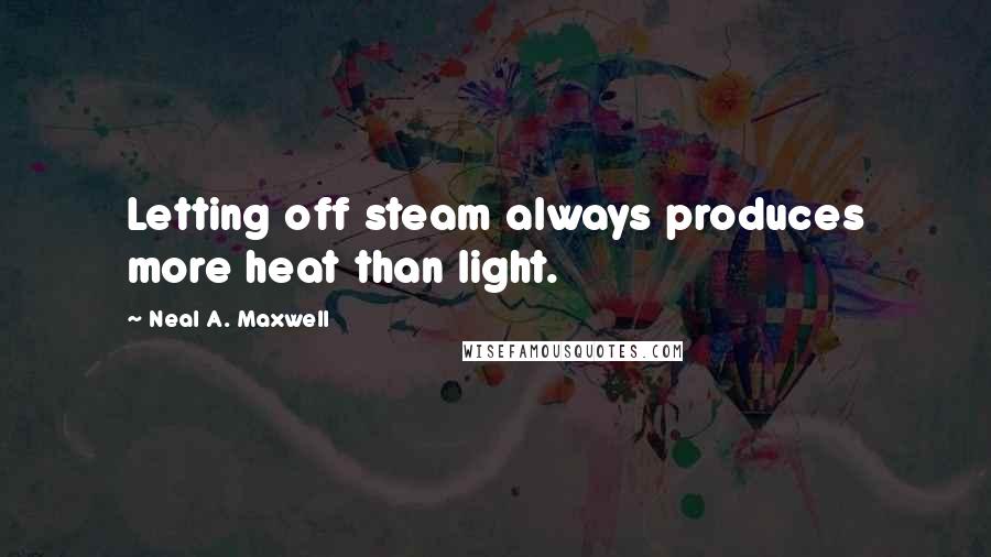 Neal A. Maxwell Quotes: Letting off steam always produces more heat than light.