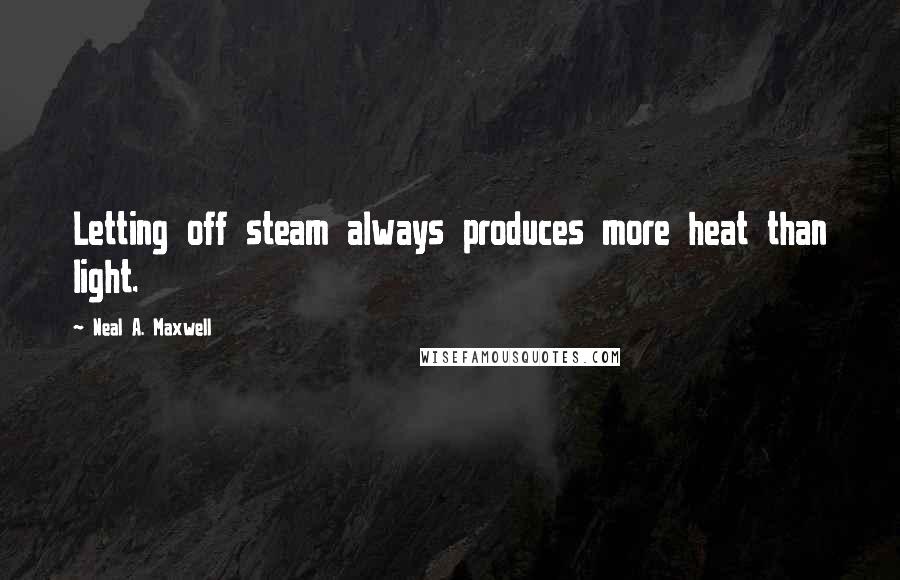 Neal A. Maxwell Quotes: Letting off steam always produces more heat than light.