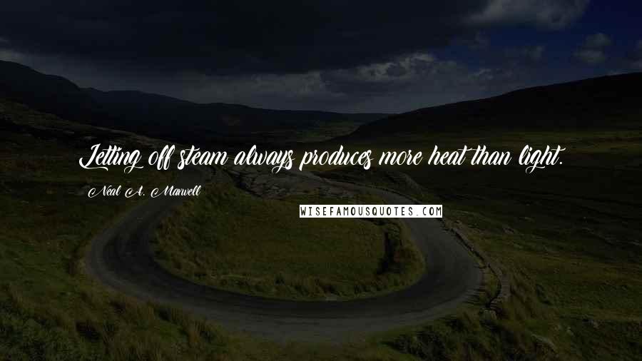 Neal A. Maxwell Quotes: Letting off steam always produces more heat than light.