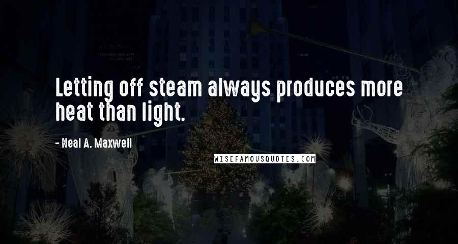 Neal A. Maxwell Quotes: Letting off steam always produces more heat than light.