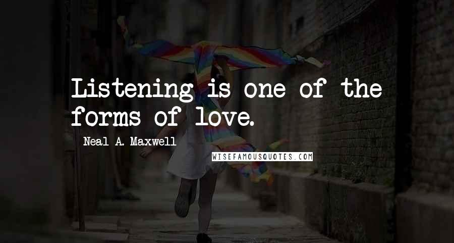 Neal A. Maxwell Quotes: Listening is one of the forms of love.