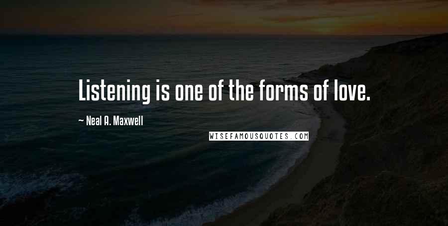 Neal A. Maxwell Quotes: Listening is one of the forms of love.