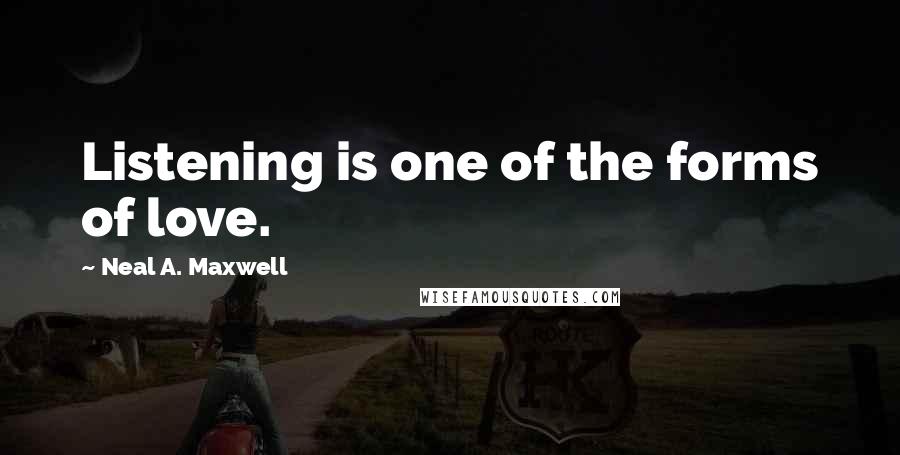 Neal A. Maxwell Quotes: Listening is one of the forms of love.