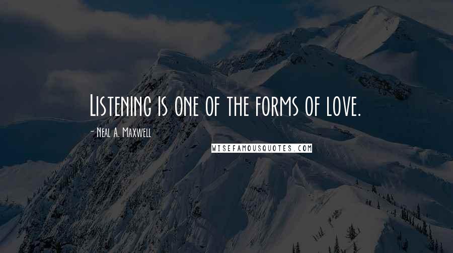 Neal A. Maxwell Quotes: Listening is one of the forms of love.