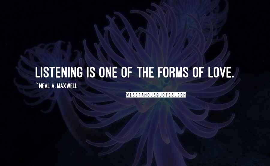 Neal A. Maxwell Quotes: Listening is one of the forms of love.