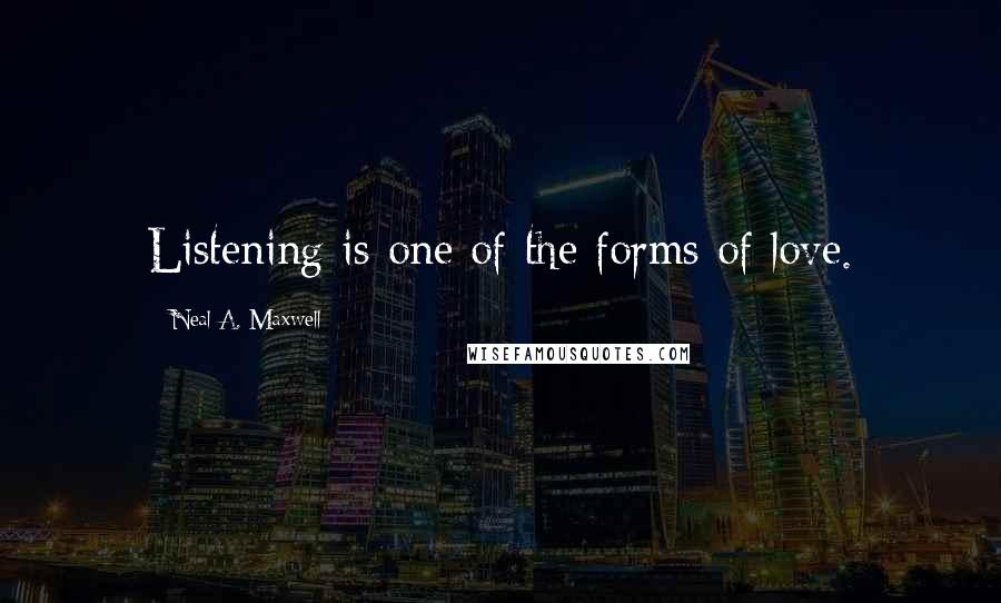 Neal A. Maxwell Quotes: Listening is one of the forms of love.