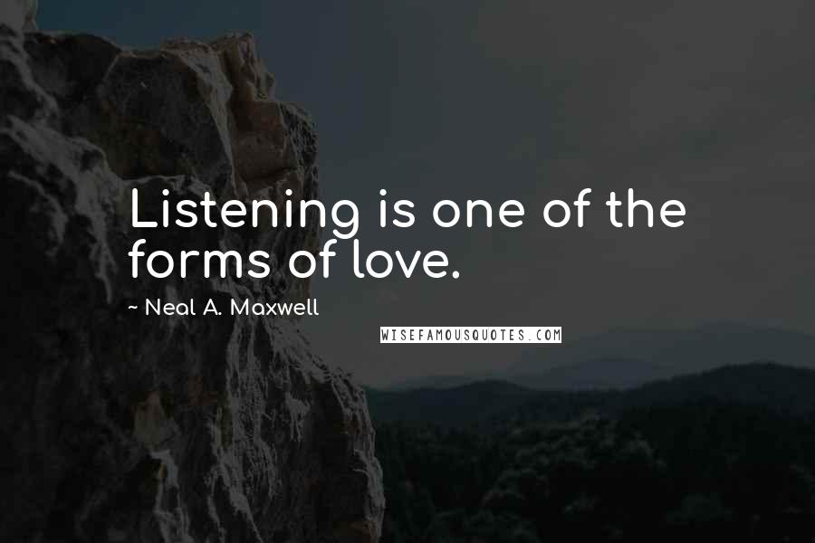 Neal A. Maxwell Quotes: Listening is one of the forms of love.