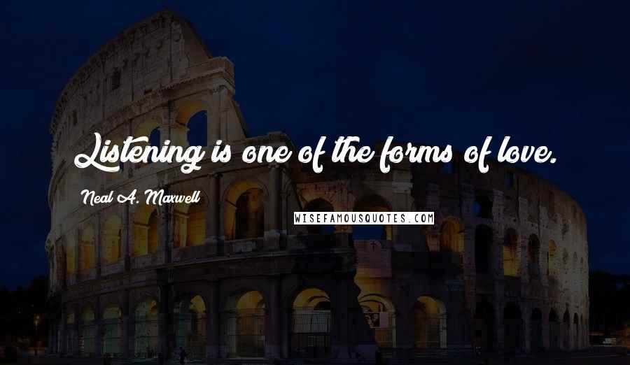 Neal A. Maxwell Quotes: Listening is one of the forms of love.