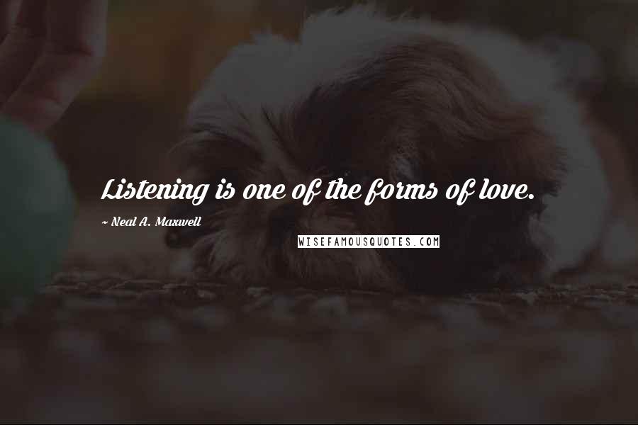 Neal A. Maxwell Quotes: Listening is one of the forms of love.