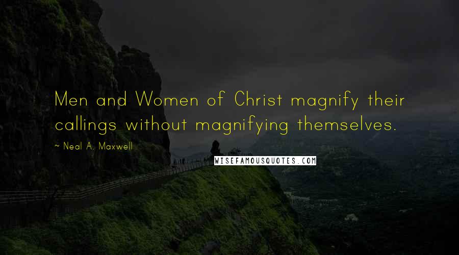 Neal A. Maxwell Quotes: Men and Women of Christ magnify their callings without magnifying themselves.