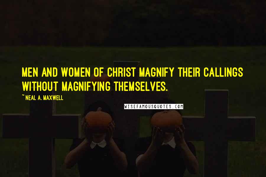 Neal A. Maxwell Quotes: Men and Women of Christ magnify their callings without magnifying themselves.