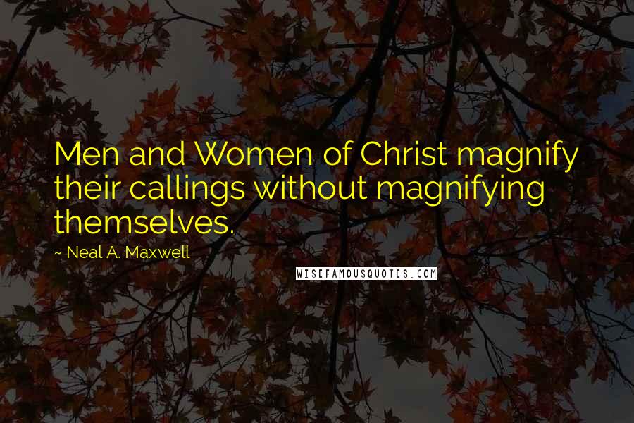 Neal A. Maxwell Quotes: Men and Women of Christ magnify their callings without magnifying themselves.