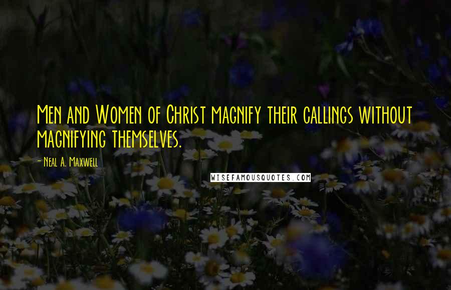 Neal A. Maxwell Quotes: Men and Women of Christ magnify their callings without magnifying themselves.