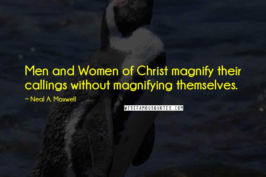 Neal A. Maxwell Quotes: Men and Women of Christ magnify their callings without magnifying themselves.