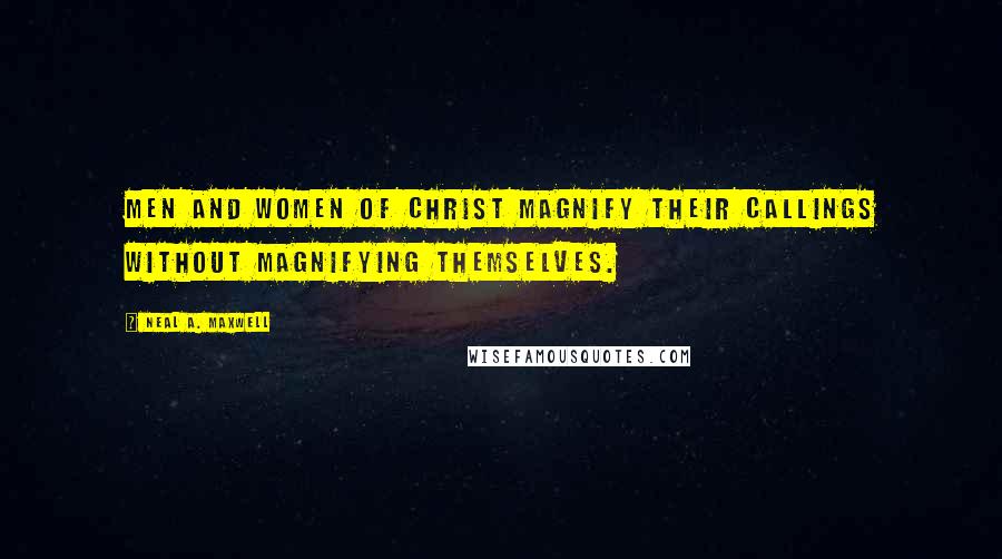 Neal A. Maxwell Quotes: Men and Women of Christ magnify their callings without magnifying themselves.