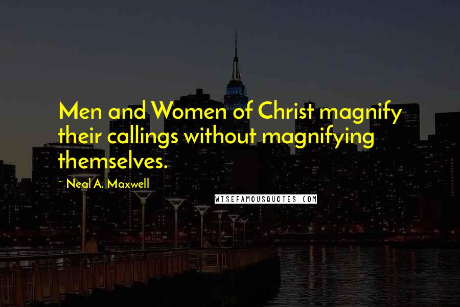 Neal A. Maxwell Quotes: Men and Women of Christ magnify their callings without magnifying themselves.
