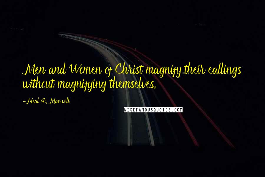 Neal A. Maxwell Quotes: Men and Women of Christ magnify their callings without magnifying themselves.