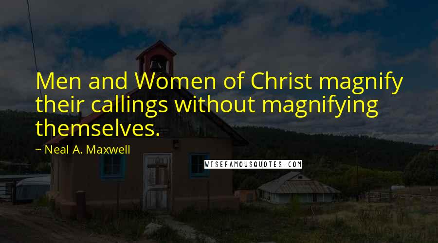 Neal A. Maxwell Quotes: Men and Women of Christ magnify their callings without magnifying themselves.