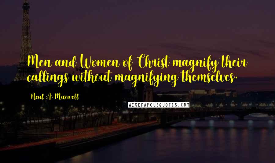 Neal A. Maxwell Quotes: Men and Women of Christ magnify their callings without magnifying themselves.