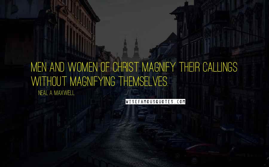 Neal A. Maxwell Quotes: Men and Women of Christ magnify their callings without magnifying themselves.