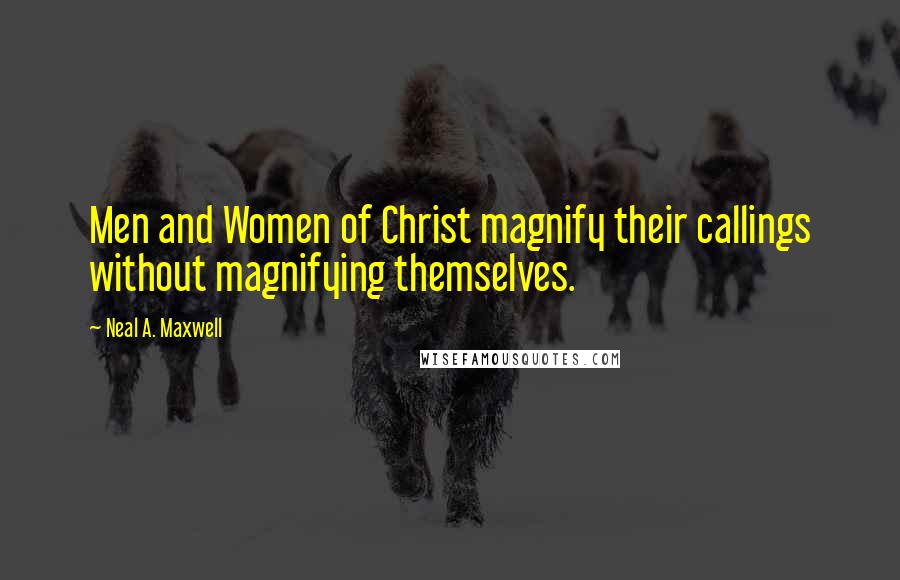 Neal A. Maxwell Quotes: Men and Women of Christ magnify their callings without magnifying themselves.